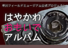 早川フィールドミュージアム公式プロジェクト はやかわおもいでアルバム